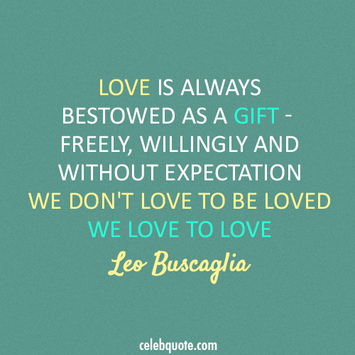 ... and without expectation. We donâ€™t love to be loved; we love to love